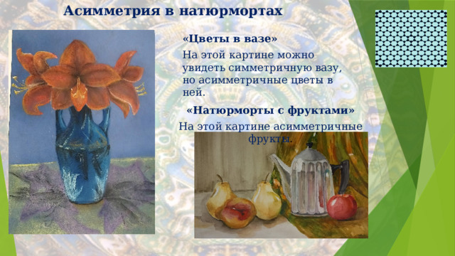 Асимметрия в натюрмортах «Натюрморты с фруктами» На этой картине асимметричные фрукты . «Цветы в вазе» На этой картине можно увидеть симметричную вазу, но асимметричные цветы в ней.   