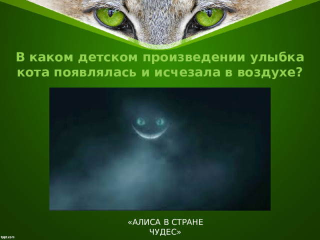 В каком детском произведении улыбка кота появлялась и исчезала в воздухе? «АЛИСА В СТРАНЕ ЧУДЕС» 