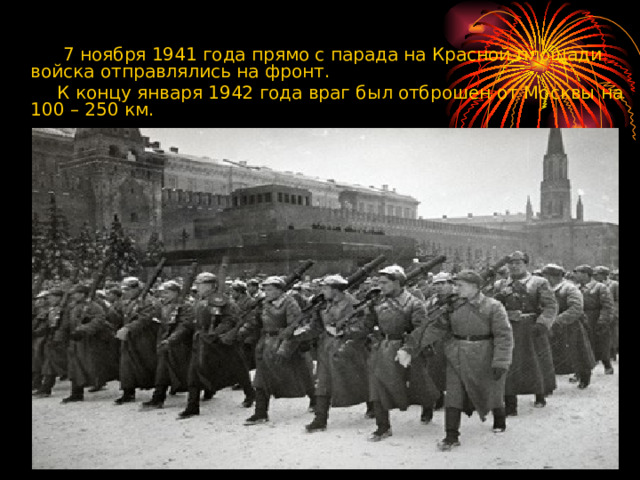  7 ноября 1941 года прямо с парада на Красной площади войска отправлялись на фронт.  К концу января 1942 года враг был отброшен от Москвы на 100 – 250 км. 