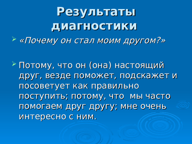 Результаты диагностики  «Почему он стал моим другом?»   Потому, что он (она) настоящий друг, везде поможет, подскажет и посоветует как правильно поступить; потому, что мы часто помогаем друг другу; мне очень интересно с ним.  