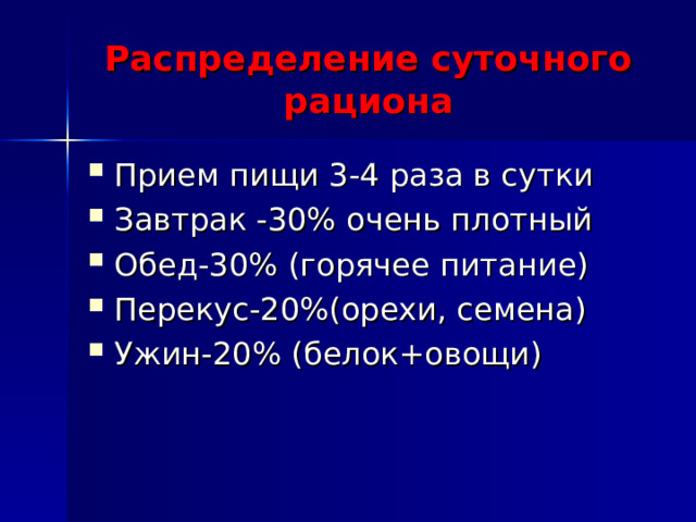Распределение суточного рациона Прием пищи 3-4 раза в сутки Завтрак -30% очень плотный Обед-30% (горячее питание) Перекус-20%(орехи, семена) Ужин-20% (белок+овощи) 