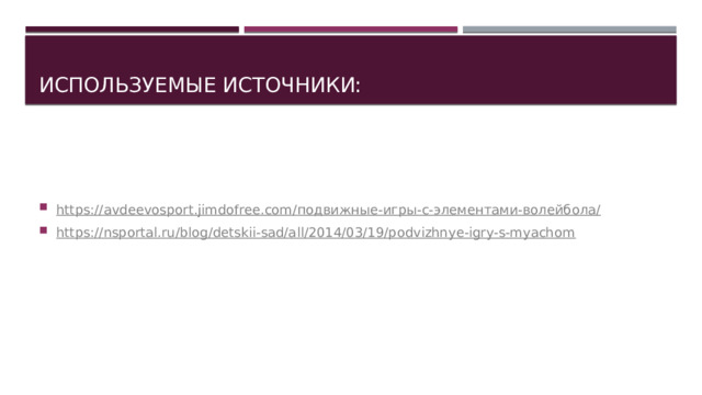 Используемые источники: https://avdeevosport.jimdofree.com/ подвижные-игры-с-элементами-волейбола/ https://nsportal.ru/blog/detskii-sad/all/2014/03/19/podvizhnye-igry-s-myachom 