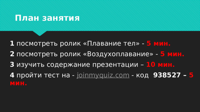 План занятия 1 посмотреть ролик «Плавание тел» - 5 мин. 2 посмотреть ролик «Воздухоплавание» - 5 мин. 3 изучить содержание презентации – 10 мин. 4 пройти тест на - joinmyquiz.com - код 938527 – 5 мин. 