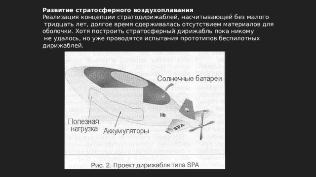 Развитие стратосферного воздухоплавания Реализация концепции стратодирижаблей, насчитывающей без малого  тридцать лет, долгое время сдерживалась отсутствием материалов для оболочки. Хотя построить стратосферный дирижабль пока никому  не удалось, но уже проводятся испытания прототипов беспилотных дирижаблей. 