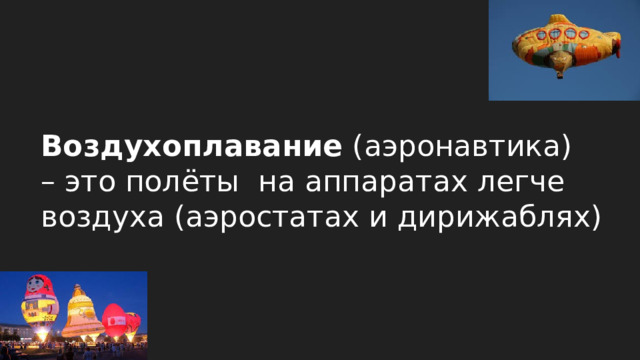 Воздухоплавание (аэронавтика) – это полёты на аппаратах легче воздуха (аэростатах и дирижаблях) 