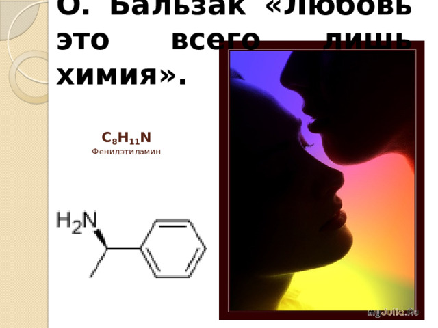 О. Бальзак «Любовь это всего лишь химия».  C 8 H 11 N  Фенилэтиламин   
