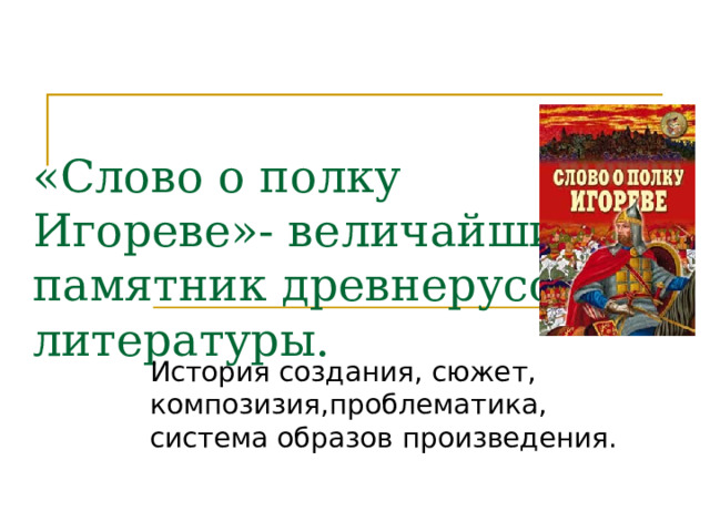 «Слово о полку Игореве»- величайший памятник древнерусской литературы. История создания, сюжет, композизия,проблематика, система образов произведения. 