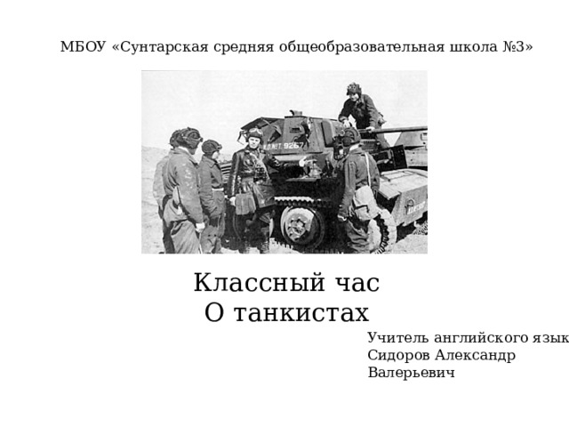 МБОУ «Сунтарская средняя общеобразовательная школа №3» Классный час О танкистах Учитель английского языка Сидоров Александр Валерьевич 