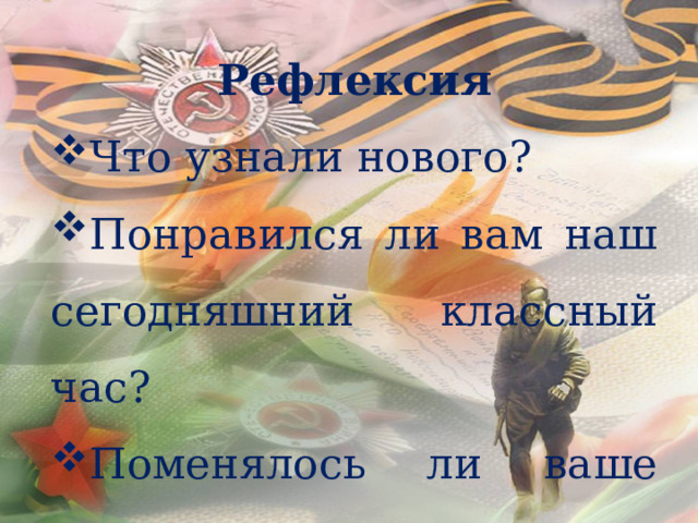Рефлексия Что узнали нового? Понравился ли вам наш сегодняшний классный час? Поменялось ли ваше мнение о танкистах? 