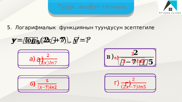 Туура жообун тапкыла 5. Логарифмалык функциянын туундусун эсептегиле       а)      г)  