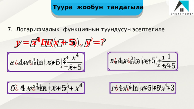 Туура жообун тандагыла 7. Логарифмалык функциянын туундусун эсептегиле           