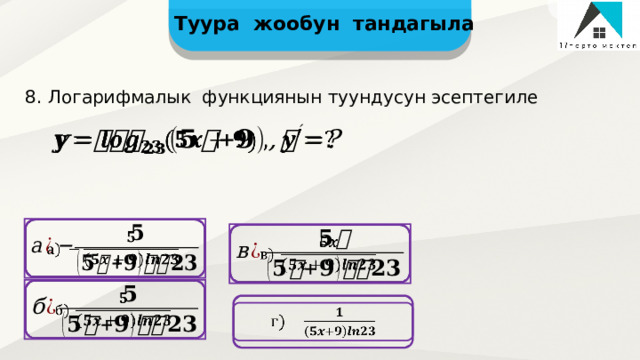 Туура жообун тандагыла 8. Логарифмалык функциянын туундусун эсептегиле           