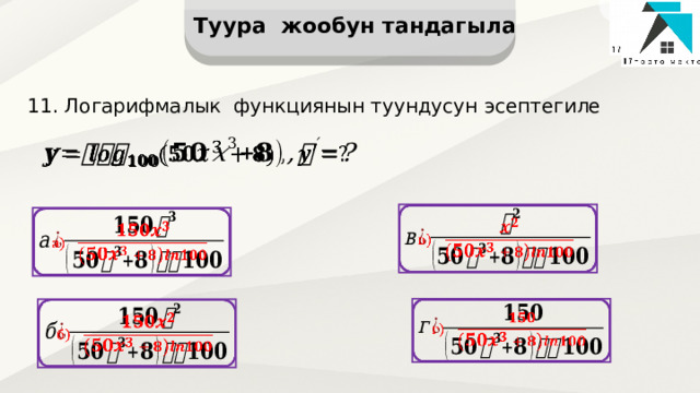 Туура жообун тандагыла 11. Логарифмалык функциянын туундусун эсептегиле           