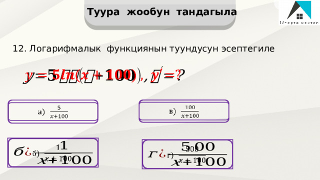 Туура жообун тандагыла 12. Логарифмалык функциянын туундусун эсептегиле           