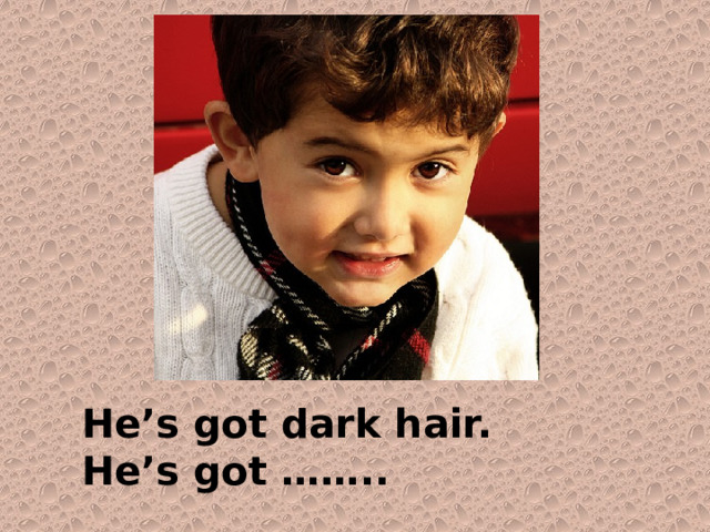 He’s got dark hair. He’s got …….. 