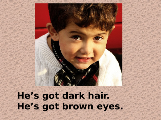 He’s got dark hair. He’s got brown eyes. 