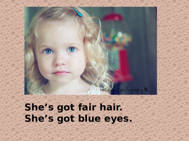 She’s got fair hair. She’s got blue eyes. 