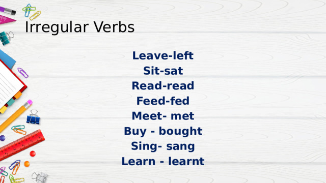 Irregular Verbs Leave-left Sit-sat Read-read Feed-fed Meet- met Buy - bought Sing- sang Learn - learnt 