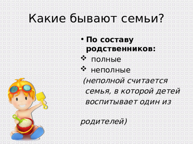 Какие бывают семьи? По составу родственников:  полные  неполные  (неполной считается  семья, в которой детей  воспитывает один из  родителей) 