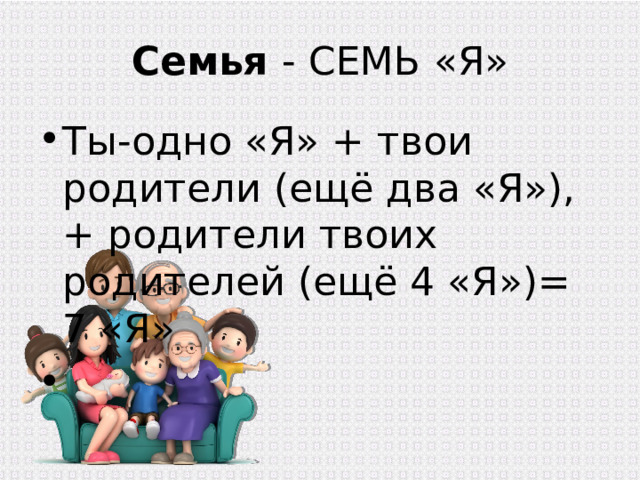 Семья - СЕМЬ «Я» Ты-одно «Я» + твои родители (ещё два «Я»), + родители твоих родителей (ещё 4 «Я»)= 7 «Я» 