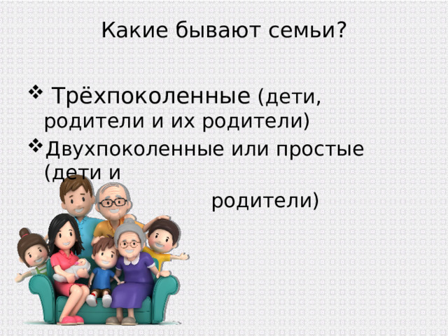 Какие бывают семьи?    Трёхпоколенные (дети, родители и их родители) Двухпоколенные или простые (дети и  родители) 