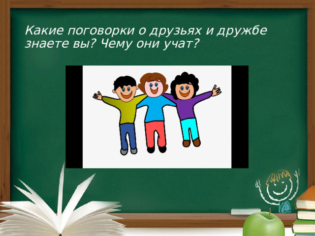 Какие поговорки о друзьях и дружбе знаете вы? Чему они учат?   