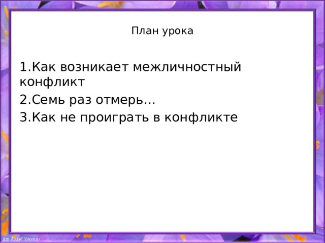 План урока   1.Как возникает межличностный конфликт 2.Семь раз отмерь… 3.Как не проиграть в конфликте 