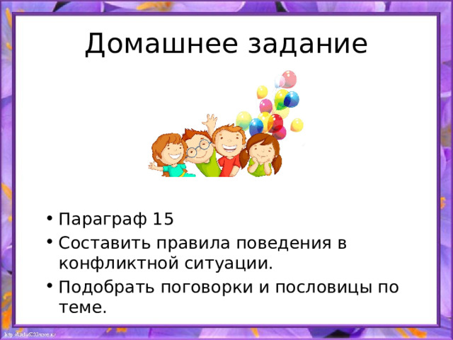 Домашнее задание Параграф 15 Составить правила поведения в конфликтной ситуации. Подобрать поговорки и пословицы по теме. 