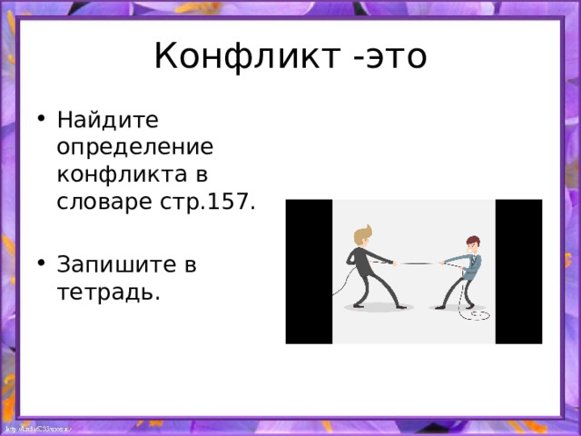 Конфликт -это Найдите определение конфликта в словаре стр.157. Запишите в тетрадь. 