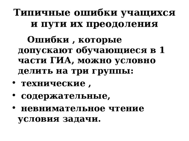  Типичные ошибки учащихся и пути их преодоления    Ошибки , которые допускают обучающиеся в 1 части ГИА, можно условно делить на три группы:  технические ,  содержательные,  невнимательное чтение условия задачи.  