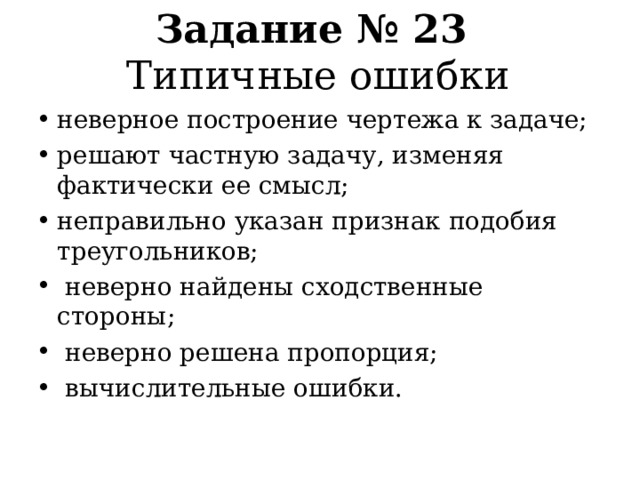 Задание № 23  Типичные ошибки неверное построение чертежа к задаче; решают частную задачу, изменяя фактически ее смысл; неправильно указан признак подобия треугольников;  неверно найдены сходственные стороны;  неверно решена пропорция;  вычислительные ошибки.  