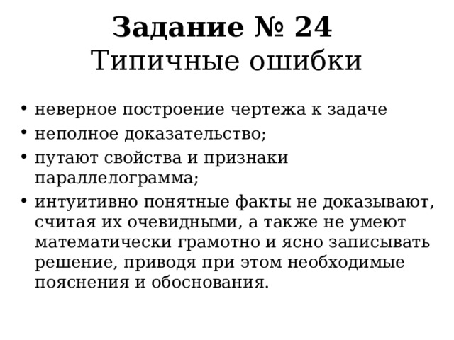 Задание № 24  Типичные ошибки неверное построение чертежа к задаче неполное доказательство; путают свойства и признаки параллелограмма; интуитивно понятные факты не доказывают, считая их очевидными, а также не умеют математически грамотно и ясно записывать решение, приводя при этом необходимые пояснения и обоснования.  