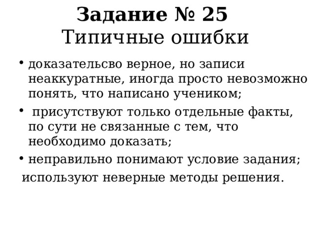 Задание № 25  Типичные ошибки доказательсво верное, но записи неаккуратные, иногда просто невозможно понять, что написано учеником ;  присутствуют только отдельные факты, по сути не связанные с тем, что необходимо доказать; неправильно понимают условие задания;  используют неверные методы решения. 