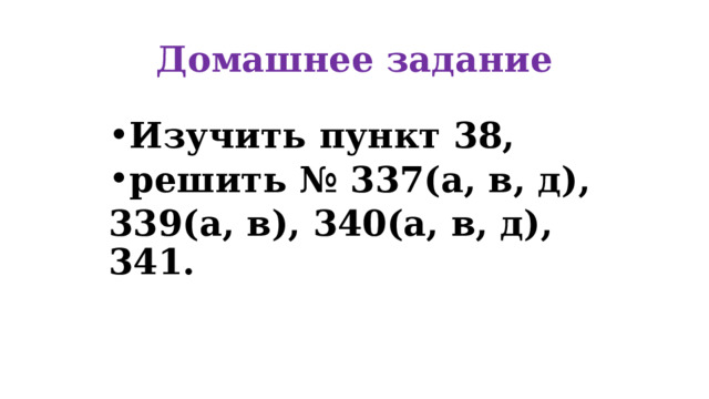 Домашнее задание  Изучить пункт 38, решить № 337(а, в, д), 339(а, в), 340(а, в, д), 341. 
