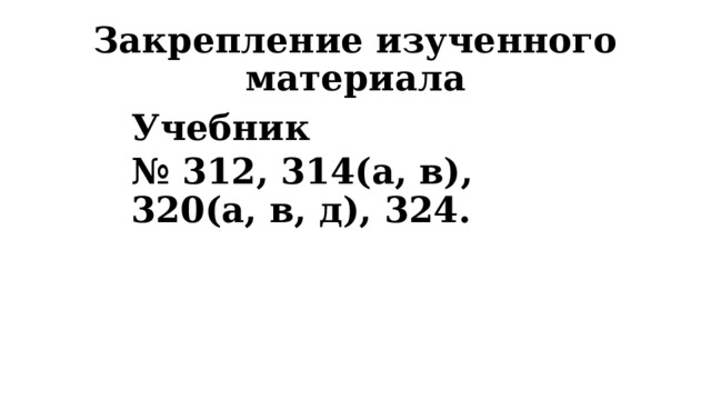 Закрепление изученного материала Учебник № 312, 314(а, в), 320(а, в, д), 324. 