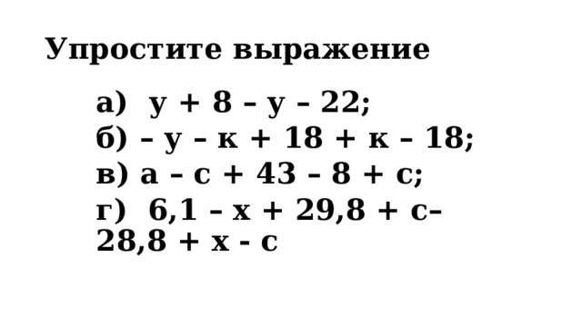 Упростите выражение а) у + 8 – у – 22; б) – у – к + 18 + к – 18; в) а – с + 43 – 8 + с; г) 6,1 – х + 29,8 + с– 28,8 + х - с 