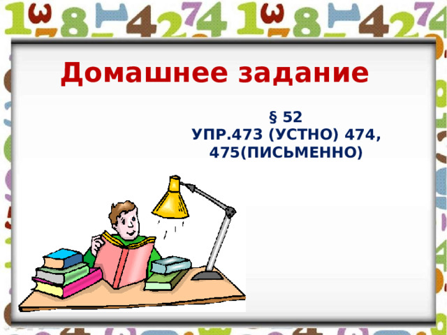 Домашнее задание § 52  упр.473 (устно) 474, 475(письменно)   