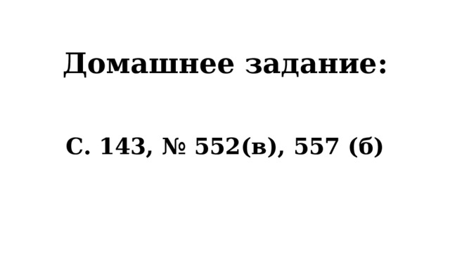 Домашнее задание: С. 143, № 552(в), 557 (б) 