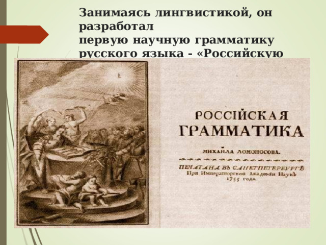 Занимаясь лингвистикой, он разработал  первую научную грамматику русского языка - «Российскую грамматику». 