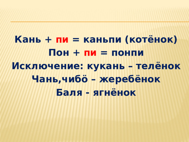 Кань + пи = каньпи (котёнок) Пон + пи = понпи Исключение: кукань – телёнок Чань,чибö – жеребёнок Баля - ягнёнок 