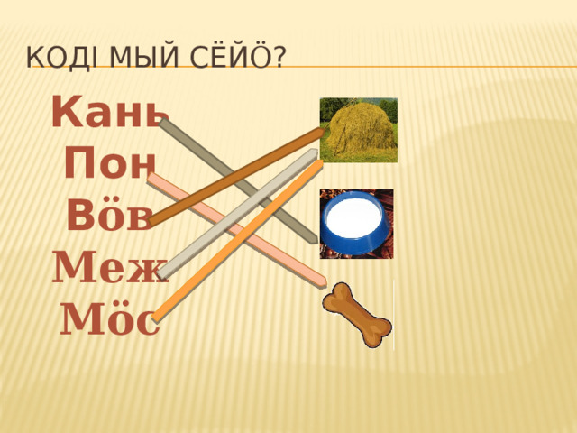 Кодi мый сёй ö ? Кань Пон В öв Меж Мöс  