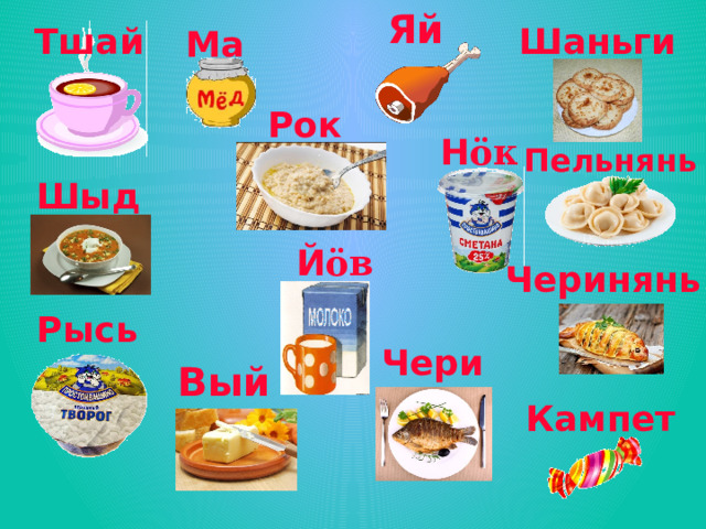 Ма  Яй Тшай Шаньги Рок Н öк Пельнянь Шыд Й öв Черинянь Рысь Чери Вый Кампет 