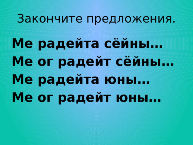 Закончите предложения. Ме радейта сёйны… Ме ог радейт сёйны… Ме радейта юны… Ме ог радейт юны… 
