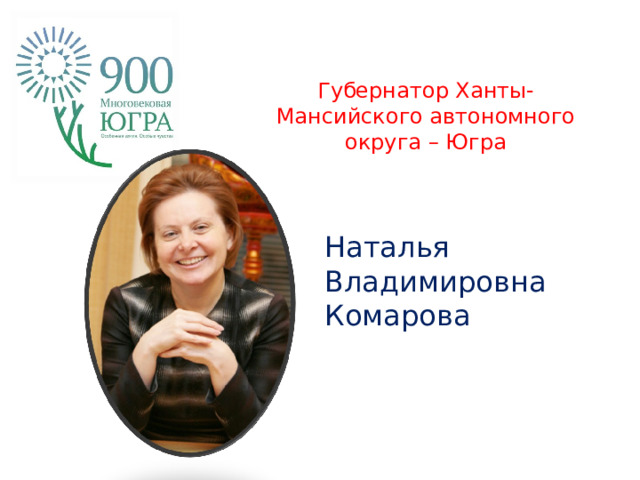 Губернатор Ханты-Мансийского автономного округа – Югра   Наталья Владимировна Комарова  