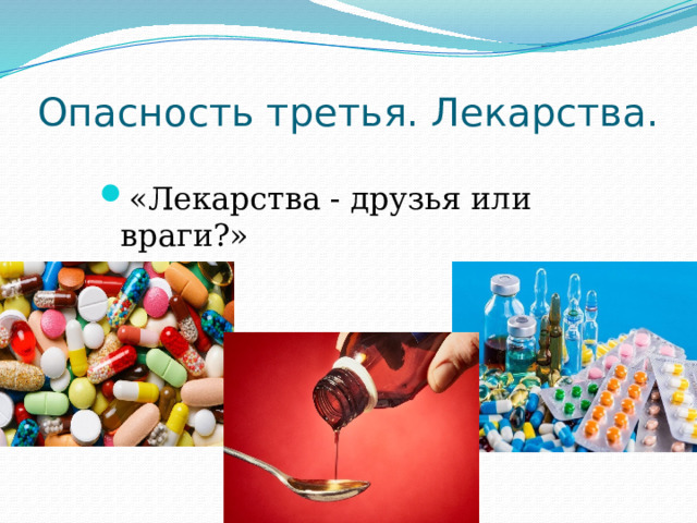 Опасность третья. Лекарства.   «Лекарства - друзья или враги?» 