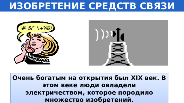 ИЗОБРЕТЕНИЕ СРЕДСТВ СВЯЗИ Очень богатым на открытия был XIX век. В этом веке люди овладели электричеством, которое породило множество изобретений. 
