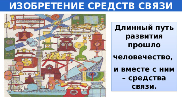 ИЗОБРЕТЕНИЕ СРЕДСТВ СВЯЗИ Длинный путь развития прошло человечество, и вместе с ним – средства связи. 