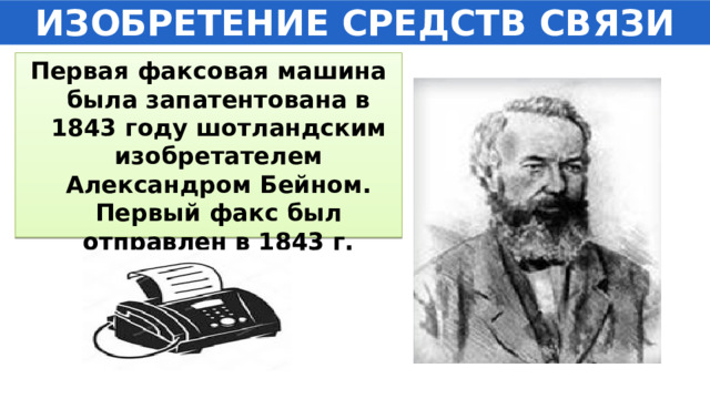 ИЗОБРЕТЕНИЕ СРЕДСТВ СВЯЗИ Первая факсовая машина была запатентована в 1843 году шотландским изобретателем Александром Бейном. Первый факс был отправлен в 1843 г. 