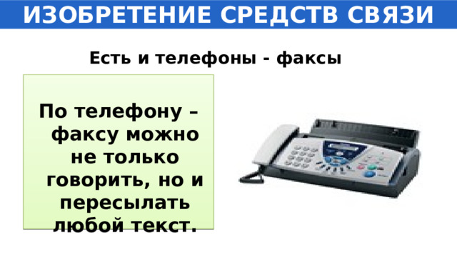 ИЗОБРЕТЕНИЕ СРЕДСТВ СВЯЗИ Есть и телефоны - факсы  По телефону – факсу можно не только говорить, но и пересылать любой текст. 