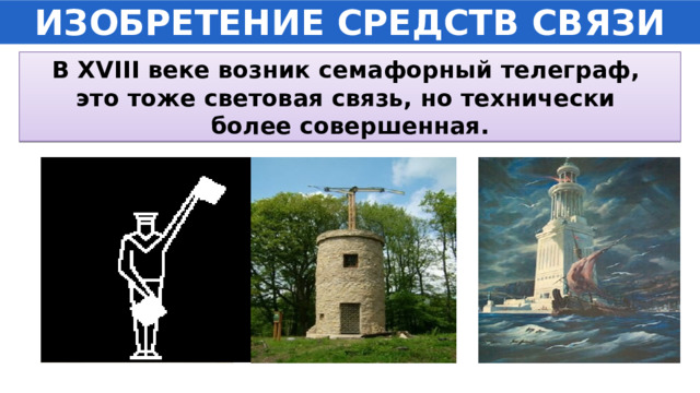 ИЗОБРЕТЕНИЕ СРЕДСТВ СВЯЗИ В XVIII веке возник семафорный телеграф, это тоже световая связь, но технически более совершенная. 